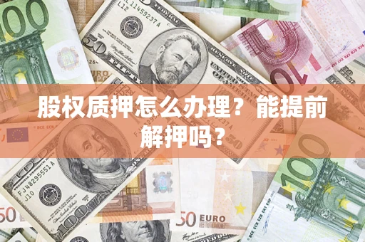 济南股权质押怎么办理？能提前解押吗？