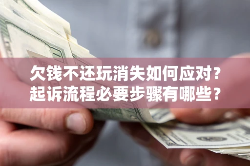 济南欠钱不还玩消失如何应对？起诉流程必要步骤有哪些？
