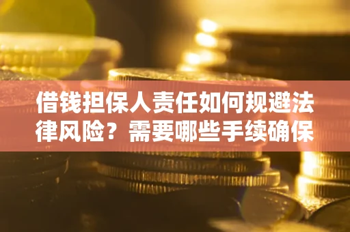 济南借钱担保人责任如何规避法律风险？需要哪些手续确保安全？