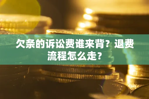 济南欠条的诉讼费谁来背？退费流程怎么走？