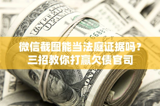 济南微信截图能当法庭证据吗？三招教你打赢欠债官司