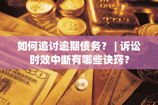 济南如何追讨逾期债务？ | 诉讼时效中断有哪些诀窍？