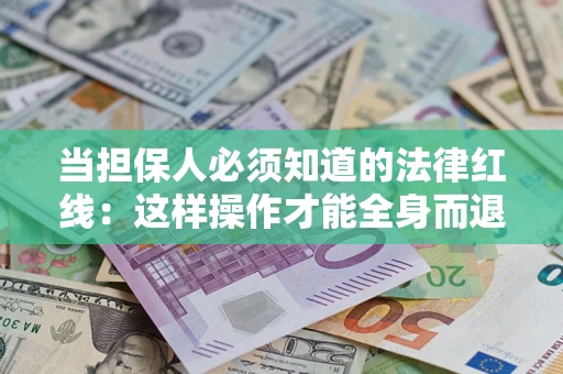 济南当担保人必须知道的法律红线：这样操作才能全身而退