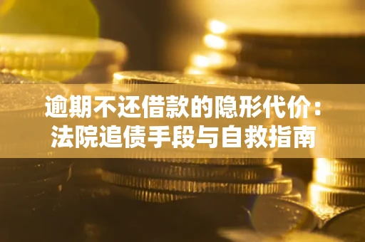 济南逾期不还借款的隐形代价：法院追债手段与自救指南
