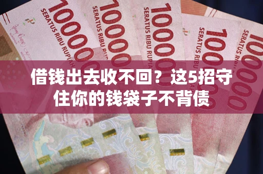 济南借钱出去收不回？这5招守住你的钱袋子不背债