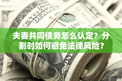 济南夫妻共同债务怎么认定？分割时如何避免法律风险？