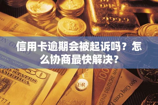 济南信用卡逾期会被起诉吗？怎么协商最快解决？