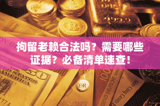 济南拘留老赖合法吗？需要哪些证据？必备清单速查！