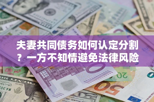 济南夫妻共同债务如何认定分割？一方不知情避免法律风险必看！