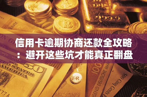 济南信用卡逾期协商还款全攻略：避开这些坑才能真正翻盘