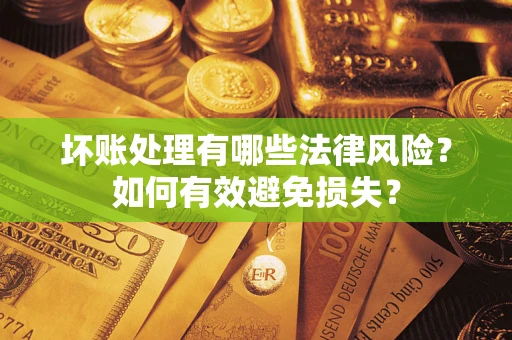 济南坏账处理有哪些法律风险？如何有效避免损失？