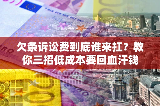 济南欠条诉讼费到底谁来扛？教你三招低成本要回血汗钱